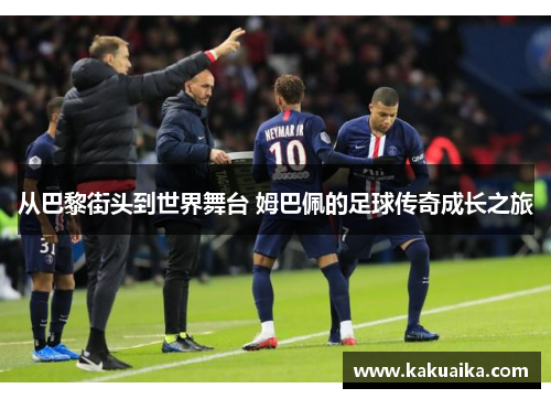 从巴黎街头到世界舞台 姆巴佩的足球传奇成长之旅