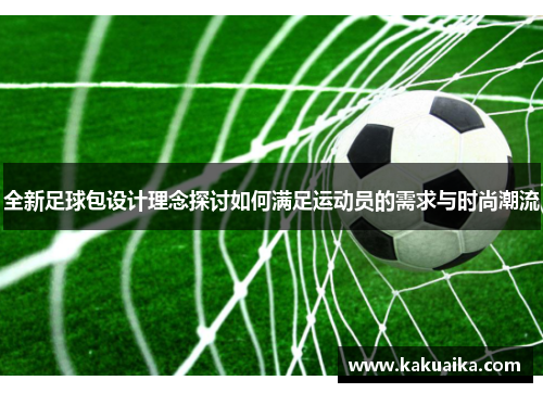 全新足球包设计理念探讨如何满足运动员的需求与时尚潮流