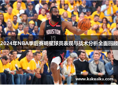 2024年NBA季后赛明星球员表现与战术分析全面回顾