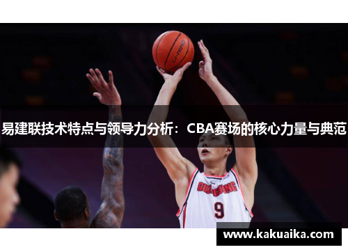 易建联技术特点与领导力分析：CBA赛场的核心力量与典范