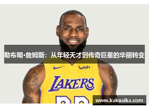 勒布朗·詹姆斯：从年轻天才到传奇巨星的华丽转变