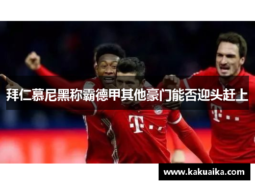 拜仁慕尼黑称霸德甲其他豪门能否迎头赶上