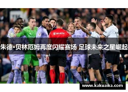 朱德·贝林厄姆再度闪耀赛场 足球未来之星崛起