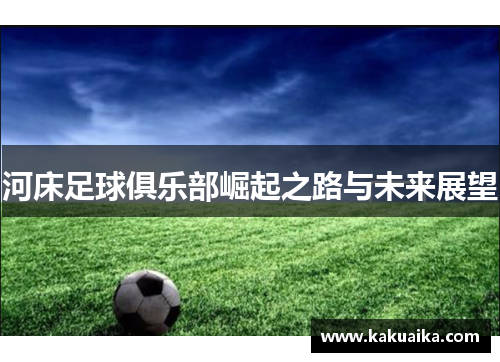 河床足球俱乐部崛起之路与未来展望