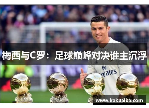 梅西与C罗：足球巅峰对决谁主沉浮