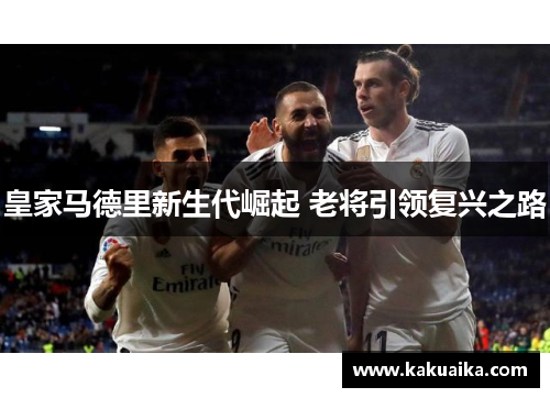 皇家马德里新生代崛起 老将引领复兴之路