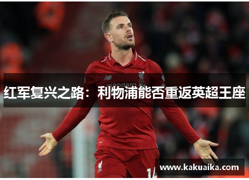 红军复兴之路：利物浦能否重返英超王座