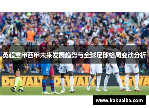 英超意甲西甲未来发展趋势与全球足球格局变动分析