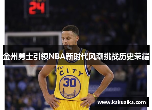 金州勇士引领NBA新时代风潮挑战历史荣耀