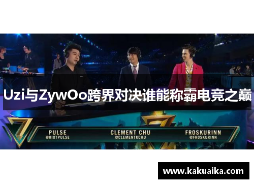 Uzi与ZywOo跨界对决谁能称霸电竞之巅