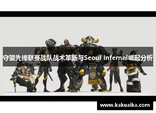 守望先锋联赛战队战术革新与Seoul Infernal崛起分析