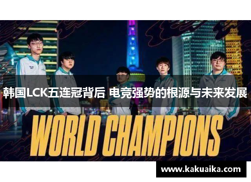韩国LCK五连冠背后 电竞强势的根源与未来发展