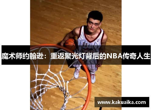 魔术师约翰逊：重返聚光灯背后的NBA传奇人生