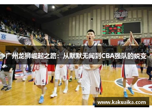 广州龙狮崛起之路：从默默无闻到CBA强队的蜕变