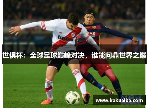 世俱杯：全球足球巅峰对决，谁能问鼎世界之巅