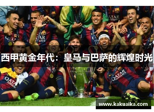 西甲黄金年代：皇马与巴萨的辉煌时光