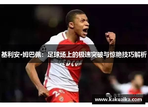 基利安·姆巴佩：足球场上的极速突破与惊艳技巧解析