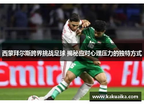 西蒙拜尔斯跨界挑战足球 揭秘应对心理压力的独特方式
