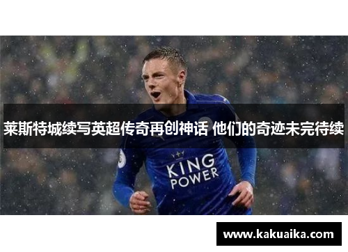 莱斯特城续写英超传奇再创神话 他们的奇迹未完待续